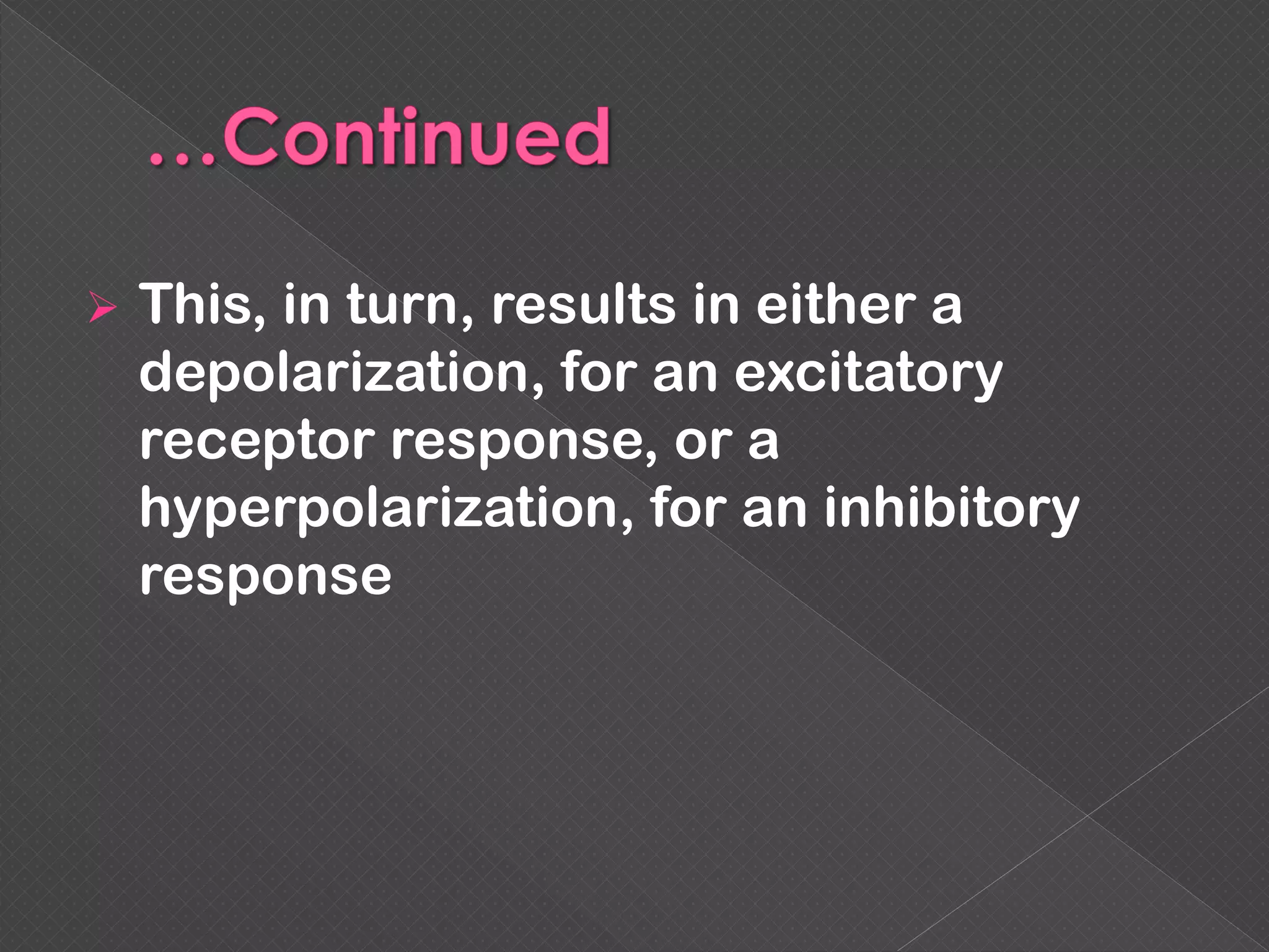  This, in turn, results in either a
depolarization, for an excitatory
receptor response, or a
hyperpolarization, for an inhibitory
response
 