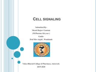 CELL SIGNALING
Submitted By-
Shruti Rajeev Gautam
(M.Pharma 1th year )
Guide-
Prof Mrs Anjali . Wankhade
Vidya Bharati College of Pharmacy, Amravati.
2019-2020
 