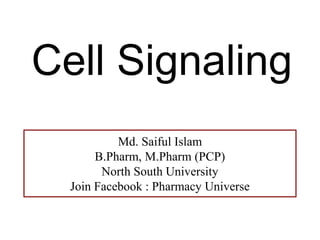 Cell Signaling
Md. Saiful Islam
B.Pharm, M.Pharm (PCP)
North South University
Join Facebook : Pharmacy Universe
 