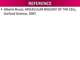 REFERENCE
 Alberts Bruce, MOLECULAR BIOLOGY OF THE CELL,
Garland Science, 2007.
 