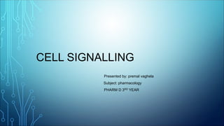 CELL SIGNALLING
Presented by: premal vaghela
Subject: pharmacology
PHARM D 3RD YEAR
 