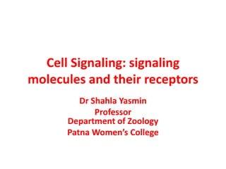 Cell Signaling: signaling
molecules and their receptors
Dr Shahla Yasmin
Professor
Department of Zoology
Patna Women’s College
 