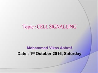 Topic : CELL SIGNALLING
Mohammad Vikas Ashraf
Date : 1st October 2016, Saturday
 