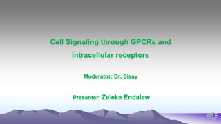 Cell Signaling through GPCRs and
intracellular receptors
Moderator: Dr. Sisay
Presenter: Zeleke Endalew
 