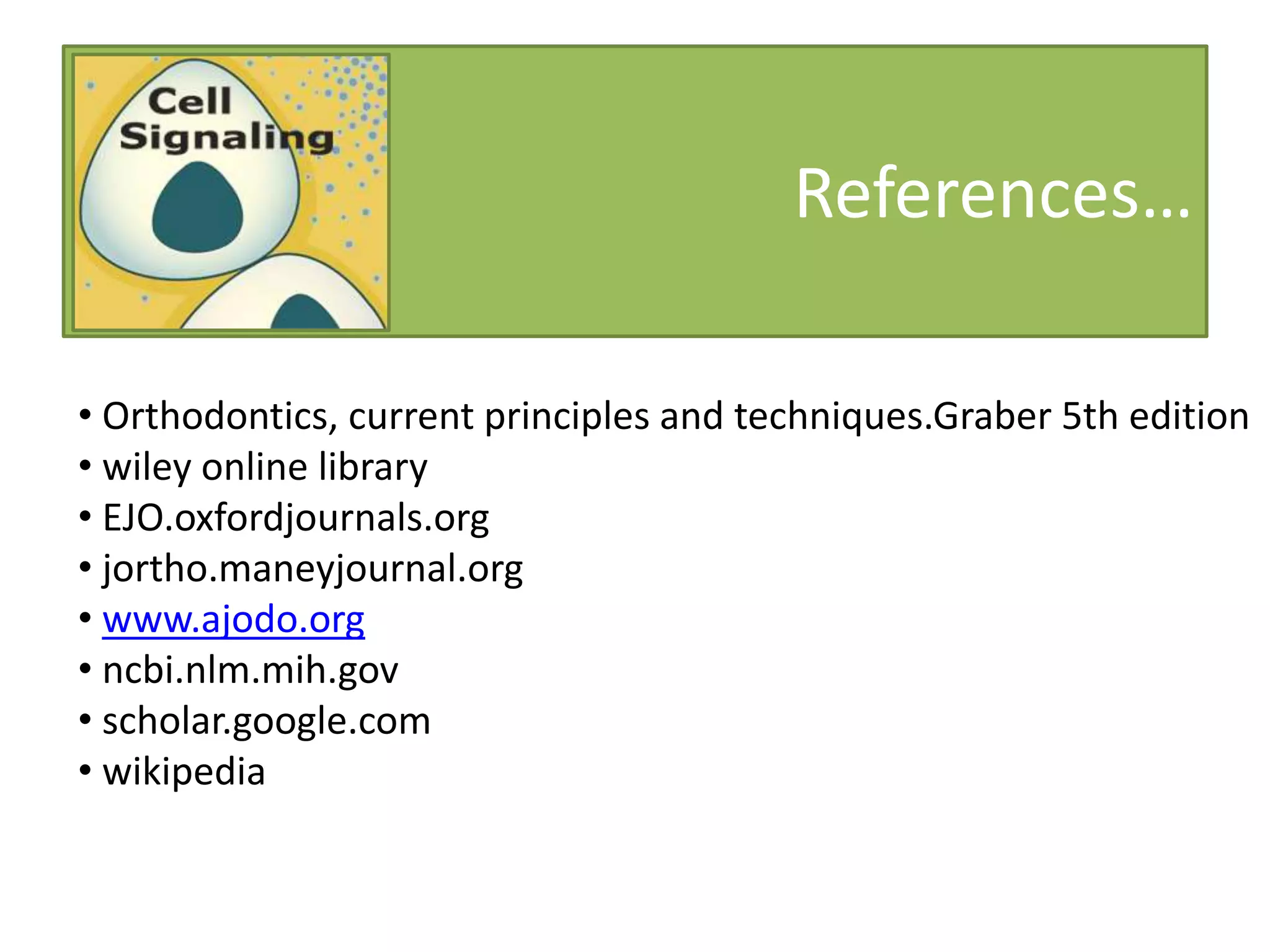 References…
• Orthodontics, current principles and techniques.Graber 5th edition
• wiley online library
• EJO.oxfordjournals.org
• jortho.maneyjournal.org
• www.ajodo.org
• ncbi.nlm.mih.gov
• scholar.google.com
• wikipedia
 