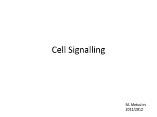Cell Signalling 
M. Metodiev 
2011/2012 
 