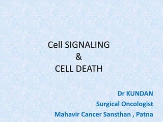 Cell SIGNALING
&
CELL DEATH
Dr KUNDAN
Surgical Oncologist
Mahavir Cancer Sansthan , Patna
 