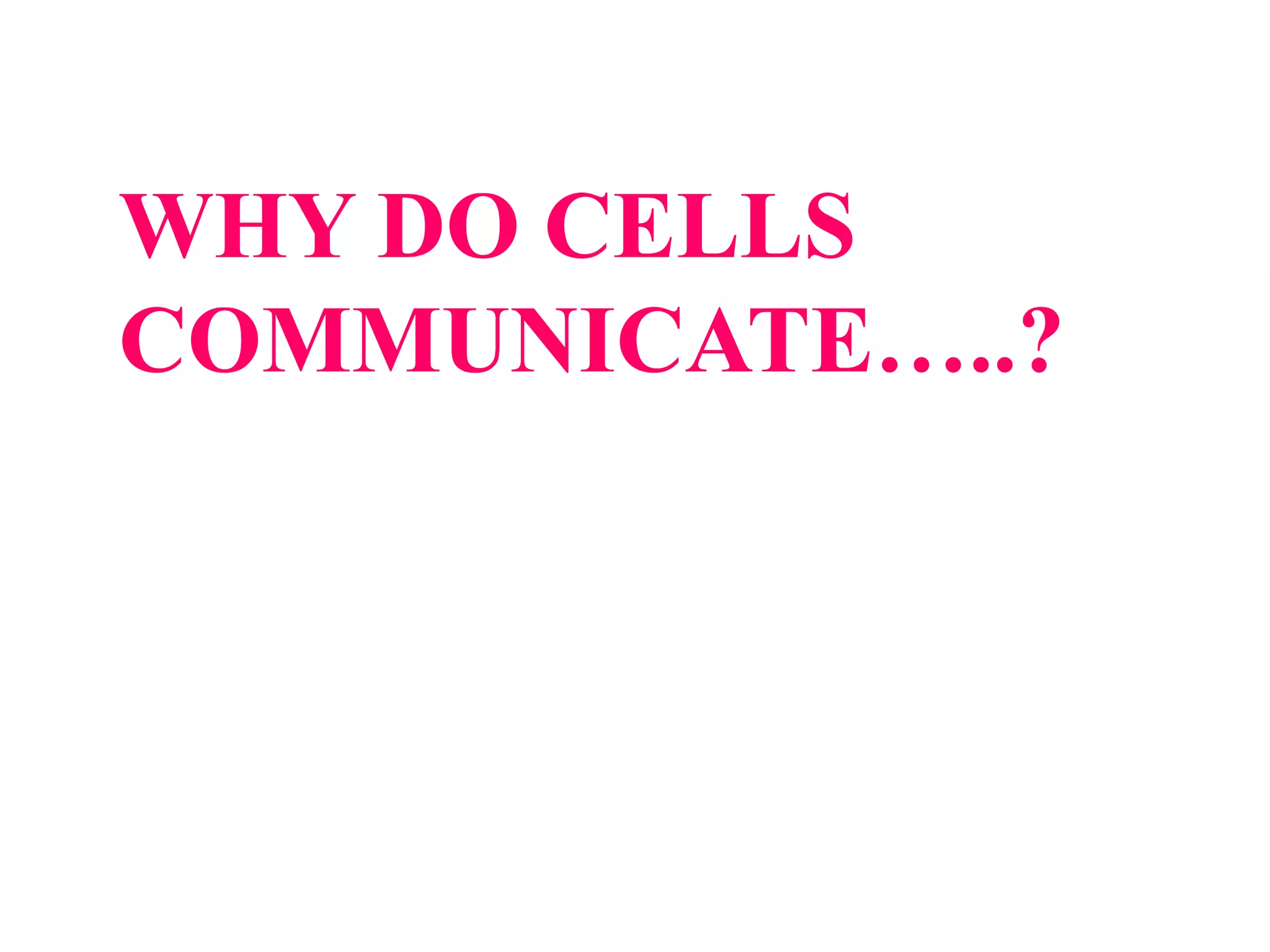 WHY DO CELLS
COMMUNICATE…..?
 