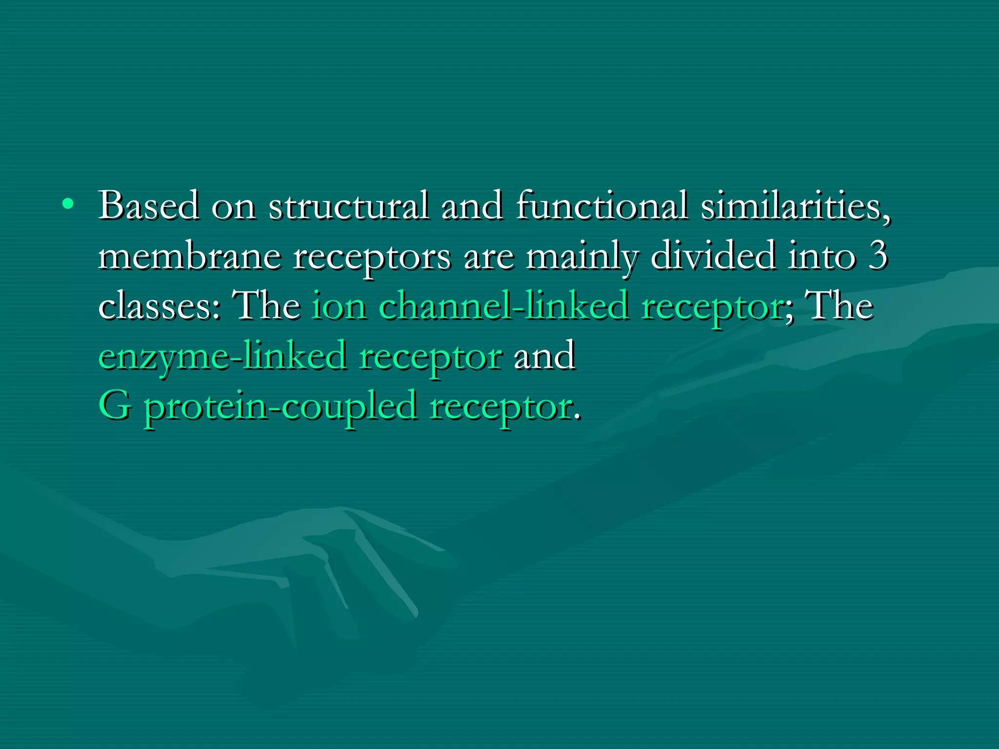 Based on structural and functional similarities, membrane receptors are mainly divided into 3 classes: The  ion channel-linked receptor ; The  enzyme-linked receptor  and  G protein-coupled receptor . 