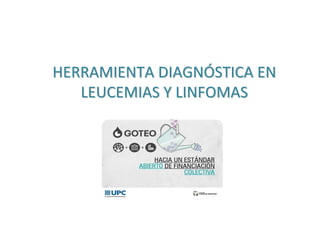HERRAMIENTA DIAGNÓSTICA EN 
LEUCEMIAS Y LINFOMAS

http://goteo.org/project/herramienta‐diagnostica‐en‐leucemias‐y‐linfomas

http://goo.gl/OxOTM0

 