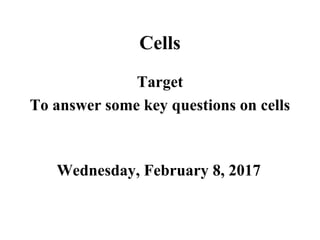 Cells
Target
To answer some key questions on cells
Wednesday, February 8, 2017
 