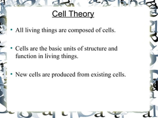 Cell Theory
●
All living things are composed of cells.
●
Cells are the basic units of structure and
function in living things.
●
New cells are produced from existing cells.
 