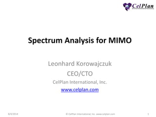 8/4/2014 
© CelPlan International, Inc. www.celplan.com 
1 
Spectrum Analysis for MIMO 
Leonhard Korowajczuk 
CEO/CTO 
CelPlan International, Inc. 
www.celplan.com 
 