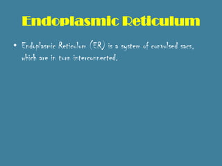 Endoplasmic Reticulum
• Endoplasmic Reticulum (ER) is a system of convulsed sacs,
  which are in turn interconnected.
 