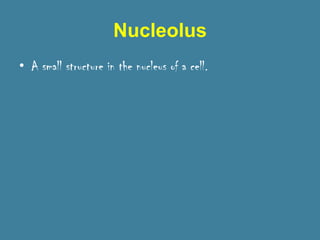 Nucleolus
• A small structure in the nucleus of a cell.
 