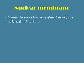 Nuclear membrane
• Separates the nucleus from the cytoplasm of the cell. It is
  similar to the cell membrane.
 