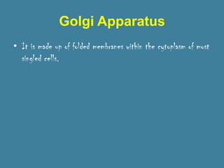 Golgi Apparatus
• It is made up of folded membranes within the cytoplasm of most
  singled cells.
 