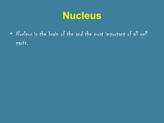 Nucleus
• Nucleus is the brain of the and the most important of all cell
  parts.
 
