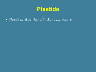 Plastids
• Plastids are those plant cells which carry pigments.
 