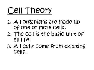Cell Theory
1. All organisms are made up
of one or more cells.
2. The cell is the basic unit of
all life.
3. All cells come from exisiting
cells.
 