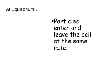 At Equilibrium…
•Particles
enter and
leave the cell
at the same
rate.
 