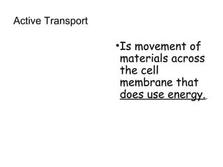 Active Transport
•Is movement of
materials across
the cell
membrane that
does use energy.
 
