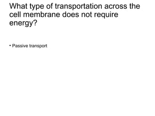 What type of transportation across the
cell membrane does not require
energy?
• Passive transport
 