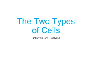 The Two Types
of Cells
Prokaryotic and Eukaryotic
 