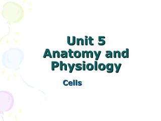 Unit 5Unit 5
Anatomy andAnatomy and
PhysiologyPhysiology
CellsCells
 