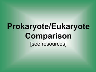 Prokaryote/Eukaryote
Comparison
[see resources]
 
