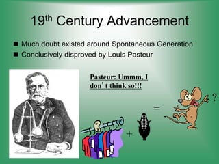 19th Century Advancement
 Much doubt existed around Spontaneous Generation
 Conclusively disproved by Louis Pasteur
Pasteur: Ummm, I
don’t think so!!!
+
=
?
 