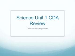 Science Unit 1 CDA 
Review 
Cells and Microorganisms 
 