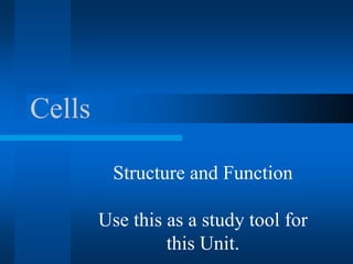 Cells
Structure and Function
Use this as a study tool for
this Unit.
 