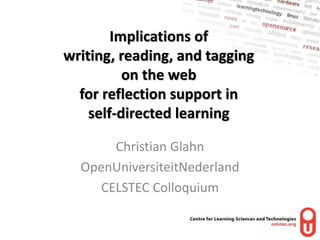 Christian Glahn
OpenUniversiteitNederland
CELSTEC Colloquium
Implications of
writing, reading, and tagging
on the web
for reflection support in
self-directed learning
 