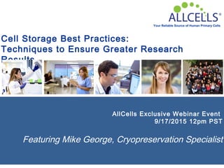 Your Reliable Source of Human Primary Cells
Cell Storage Best Practices:
Techniques to Ensure Greater Research
Results
AllCells Exclusive Webinar Event
9/17/2015 12pm PST
Featuring Mike George, Cryopreservation Specialist
 