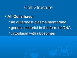 Cell StructureCell Structure
 All Cells have:All Cells have:

an outermost plasma membranean outermost plasma membrane

genetic material in the form of DNAgenetic material in the form of DNA

cytoplasm with ribosomescytoplasm with ribosomes
 