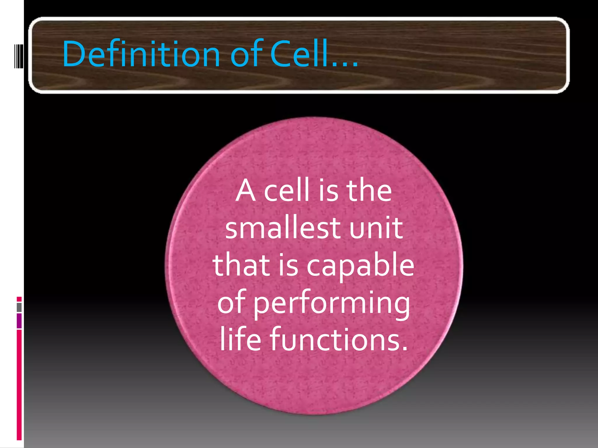 Definition of Cell…
A cell is the
smallest unit
that is capable
of performing
life functions.
 