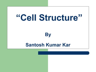 “Cell Structure”
By
Santosh Kumar Kar
 