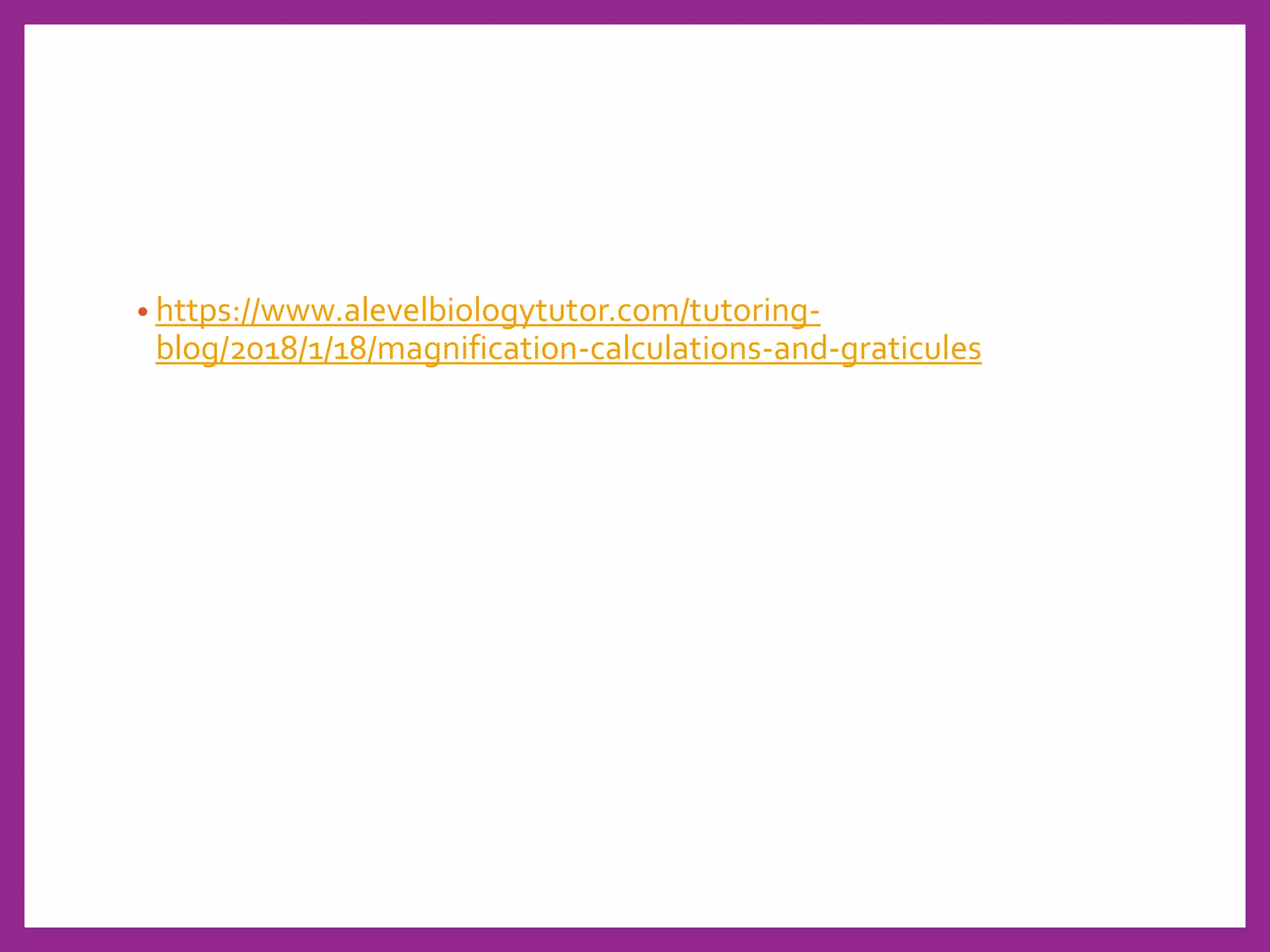 • https://www.alevelbiologytutor.com/tutoring-
blog/2018/1/18/magnification-calculations-and-graticules
 