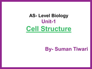 AS- Level Biology
Unit-1
Cell Structure
By- Suman Tiwari
 