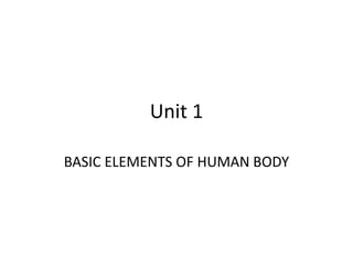 Unit 1
BASIC ELEMENTS OF HUMAN BODY
 