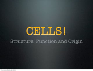 CELLS!
                 Structure, Function and Origin




Wednesday, October 21, 2009
 