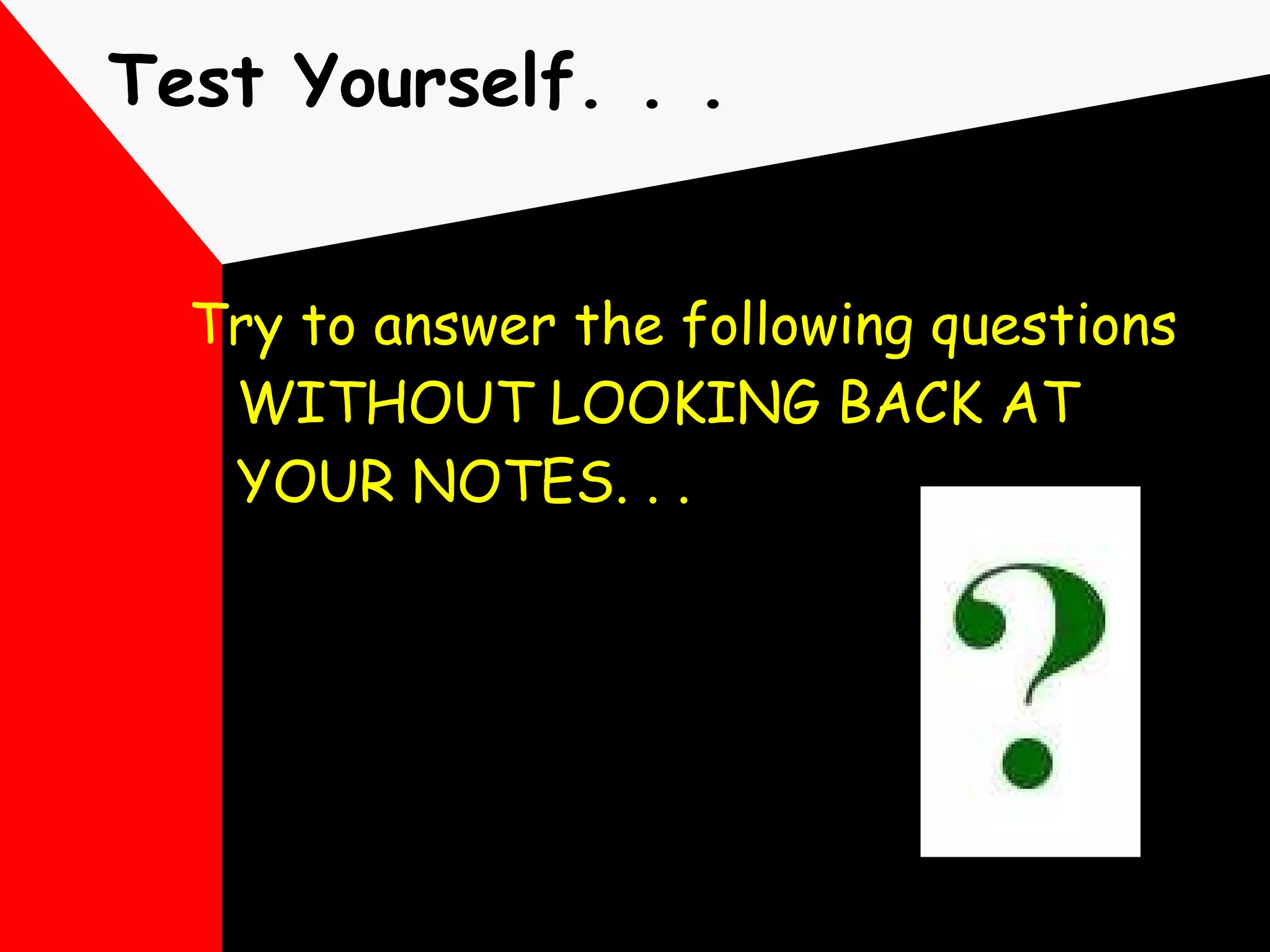 Test Yourself. . . Try to answer the following questions WITHOUT LOOKING BACK AT YOUR NOTES. . . 