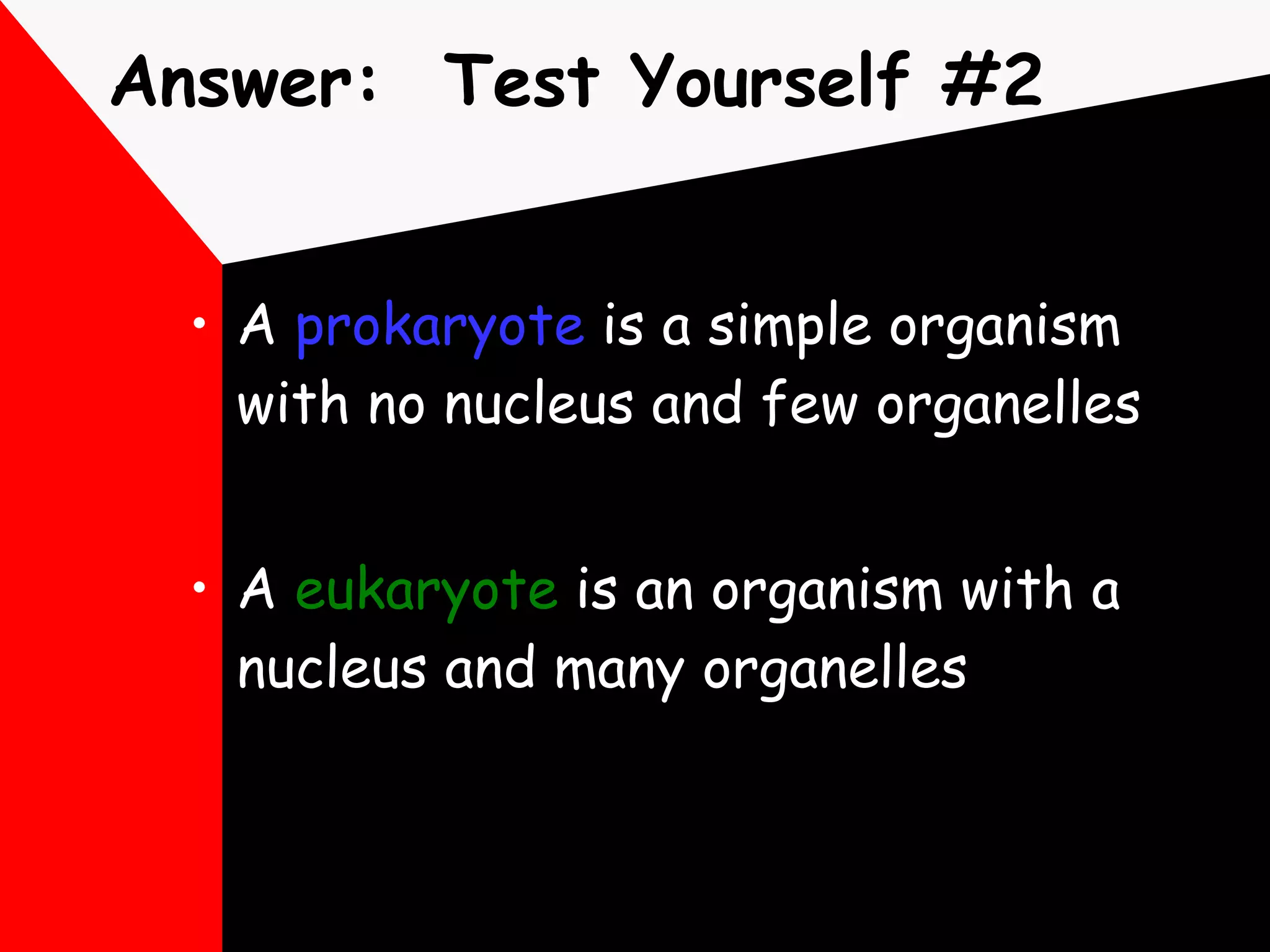 Answer:  Test Yourself #2 A  prokaryote  is a simple organism with no nucleus and few organelles A  eukaryote  is an organism with a nucleus and many organelles 