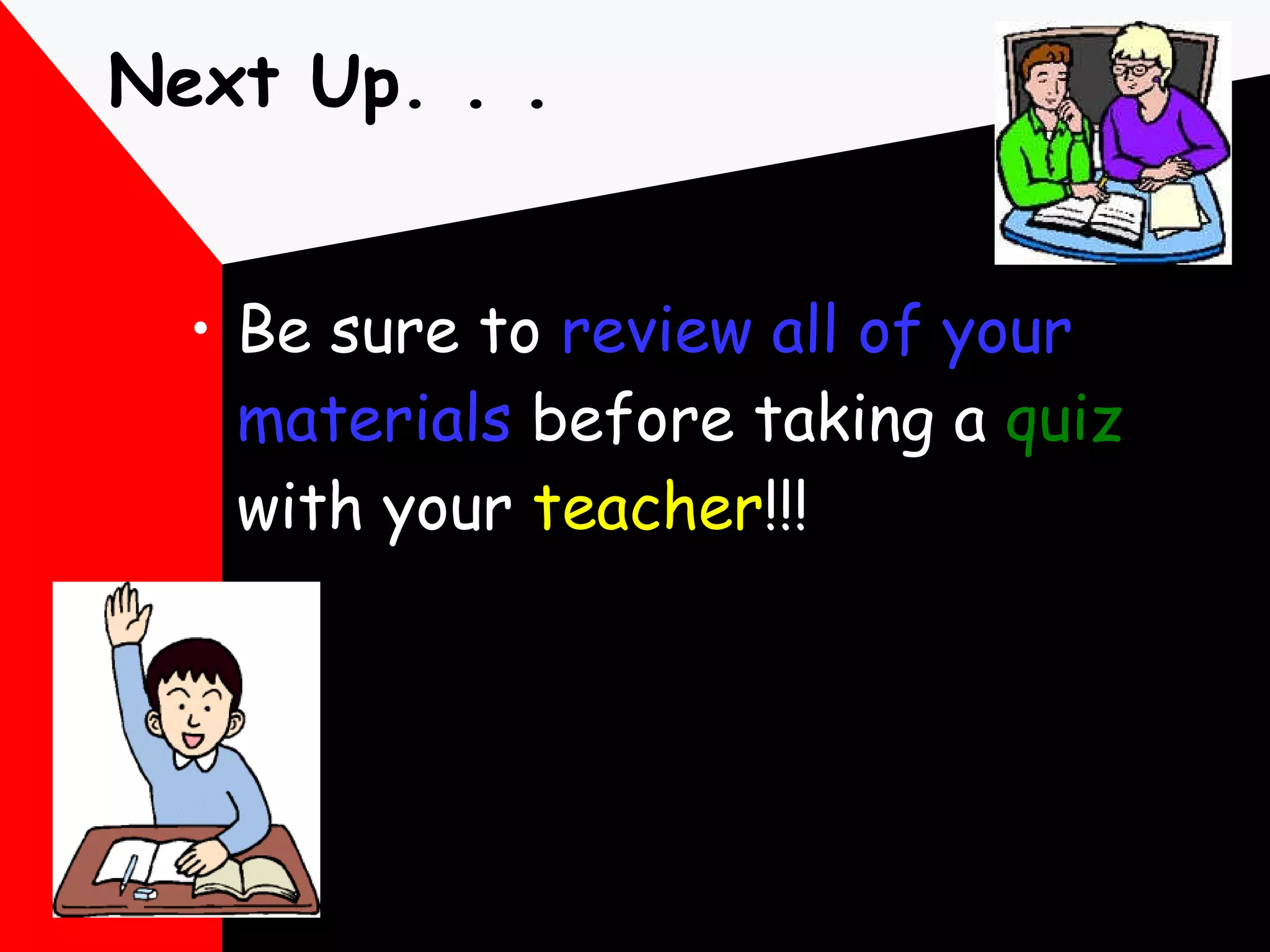 Next Up. . . Be sure to  review all of your materials  before taking a  quiz  with your  teacher !!! 