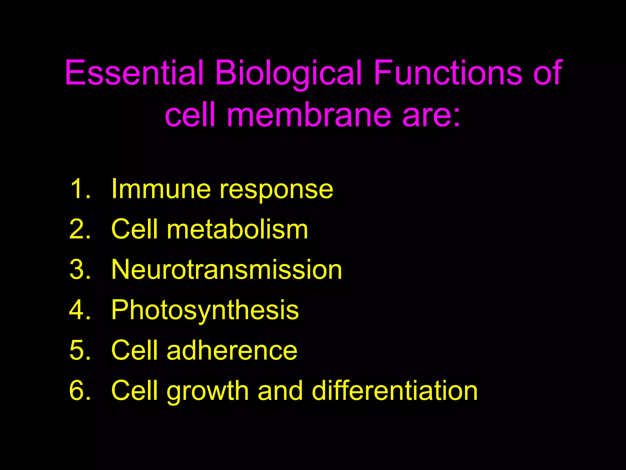 Essential Biological Functions of
cell membrane are:
1. Immune response
2. Cell metabolism
3. Neurotransmission
4. Photosynthesis
5. Cell adherence
6. Cell growth and differentiation
 
