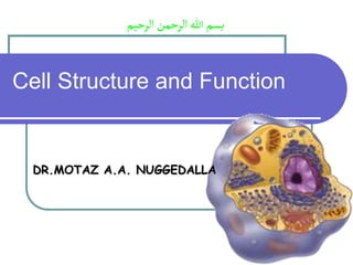 Cell Structure and Function
‫الرحيم‬‫الرحمن‬‫هللا‬‫بسم‬
DR.MOTAZ A.A. NUGGEDALLA
 