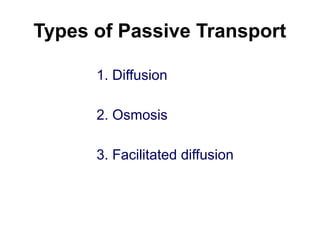 Types of Passive Transport
1. Diffusion
2. Osmosis
3. Facilitated diffusion
 