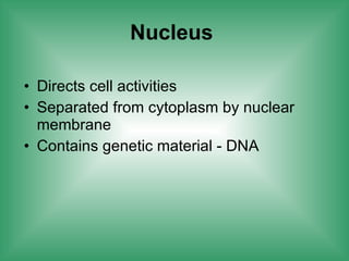 Nucleus   Directs cell activities Separated from cytoplasm by nuclear membrane Contains genetic material - DNA 