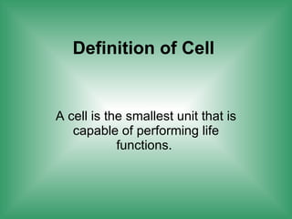 Definition of Cell A cell is the smallest unit that is capable of performing life functions.  